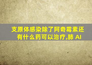 支原体感染除了阿奇霉素还有什么药可以治疗,肺 AI